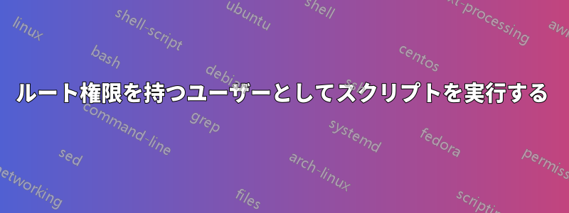 ルート権限を持つユーザーとしてスクリプトを実行する