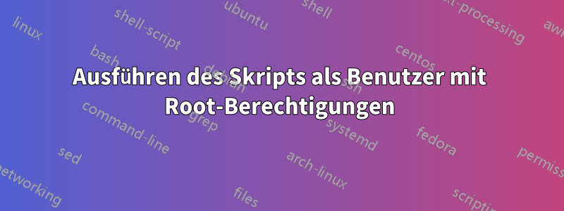 Ausführen des Skripts als Benutzer mit Root-Berechtigungen