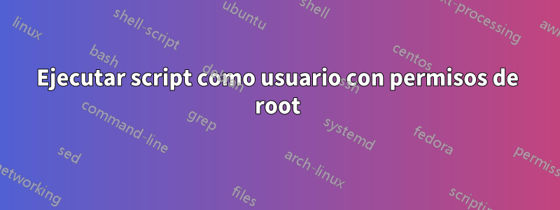 Ejecutar script como usuario con permisos de root
