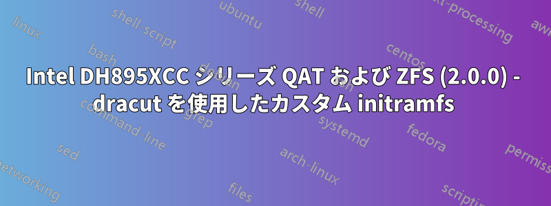 Intel DH895XCC シリーズ QAT および ZFS (2.0.0) - dracut を使用したカスタム initramfs