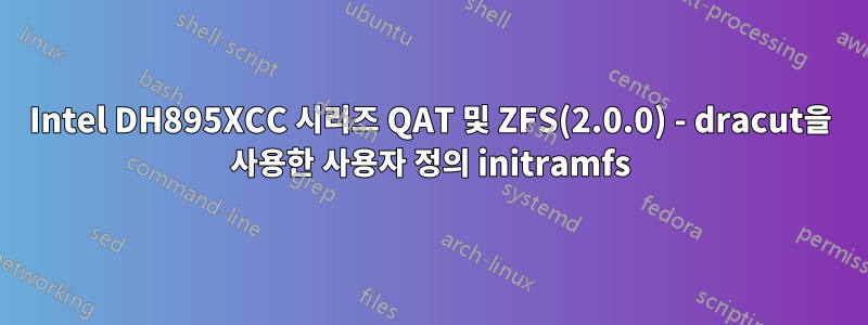 Intel DH895XCC 시리즈 QAT 및 ZFS(2.0.0) - dracut을 사용한 사용자 정의 initramfs