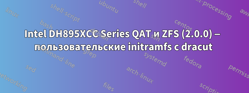 Intel DH895XCC Series QAT и ZFS (2.0.0) — пользовательские initramfs с dracut