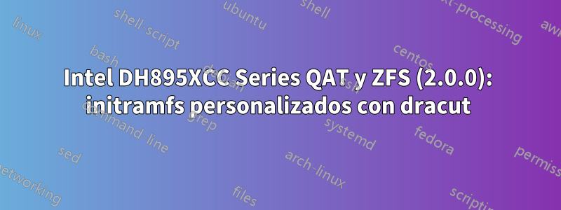 Intel DH895XCC Series QAT y ZFS (2.0.0): initramfs personalizados con dracut