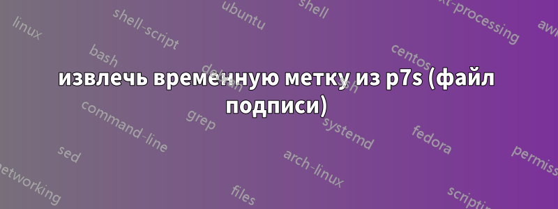 извлечь временную метку из p7s (файл подписи)