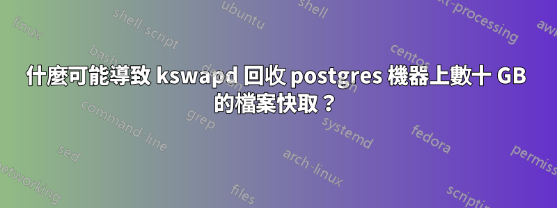 什麼可能導致 kswapd 回收 postgres 機器上數十 GB 的檔案快取？