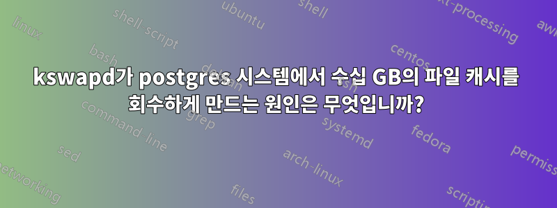 kswapd가 postgres 시스템에서 수십 GB의 파일 캐시를 회수하게 만드는 원인은 무엇입니까?