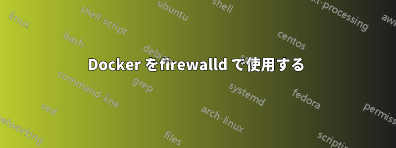 Docker をfirewalld で使用する