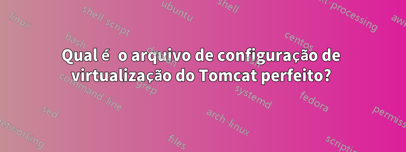 Qual é o arquivo de configuração de virtualização do Tomcat perfeito?