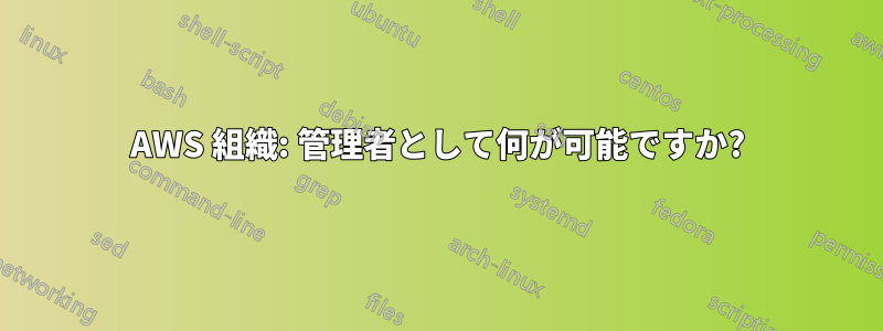 AWS 組織: 管理者として何が可能ですか?
