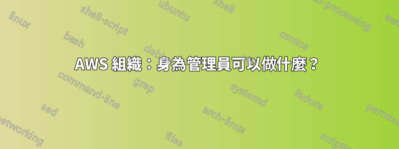 AWS 組織：身為管理員可以做什麼？