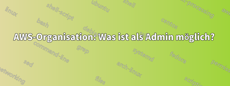 AWS-Organisation: Was ist als Admin möglich?
