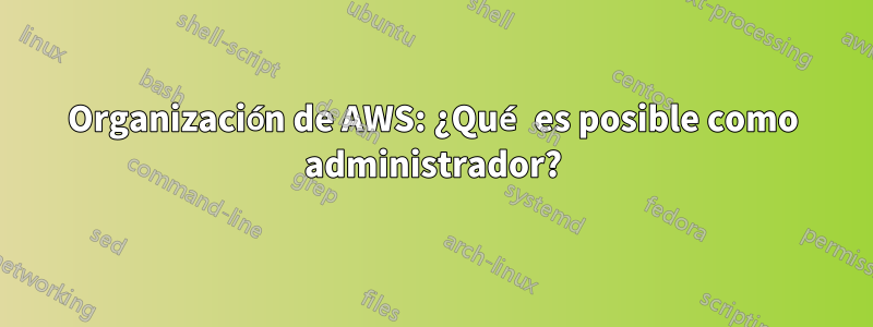 Organización de AWS: ¿Qué es posible como administrador?
