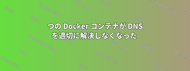 1 つの Docker コンテナが DNS を適切に解決しなくなった