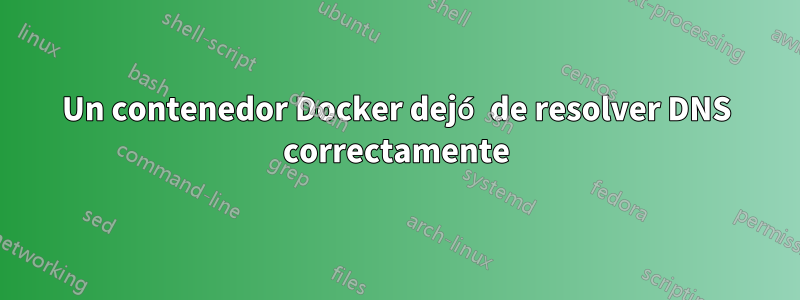 Un contenedor Docker dejó de resolver DNS correctamente