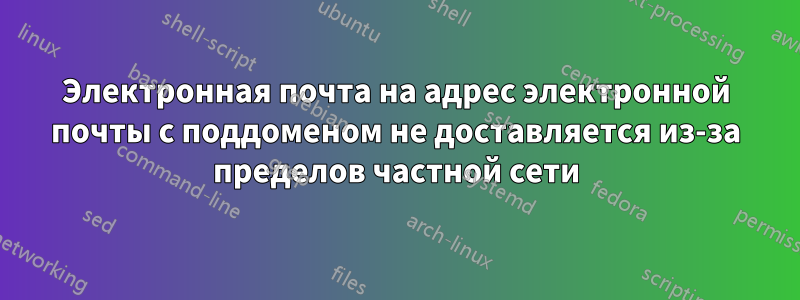 Электронная почта на адрес электронной почты с поддоменом не доставляется из-за пределов частной сети