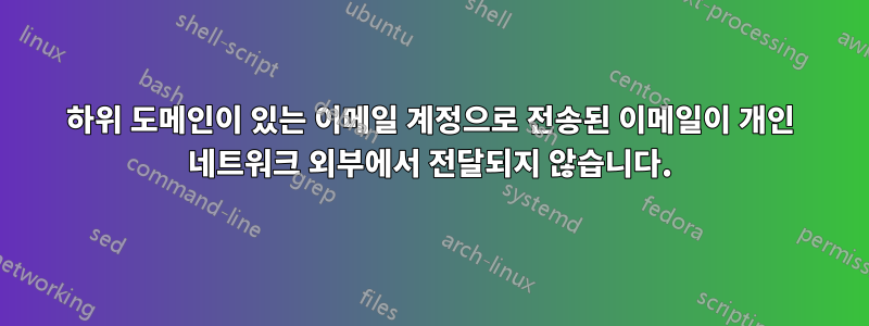하위 도메인이 있는 이메일 계정으로 전송된 이메일이 개인 네트워크 외부에서 전달되지 않습니다.