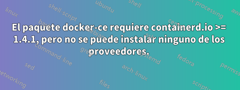 El paquete docker-ce requiere containerd.io >= 1.4.1, pero no se puede instalar ninguno de los proveedores.