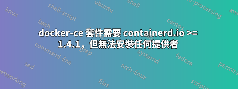 docker-ce 套件需要 containerd.io >= 1.4.1，但無法安裝任何提供者