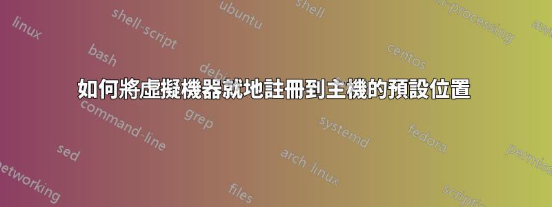 如何將虛擬機器就地註冊到主機的預設位置