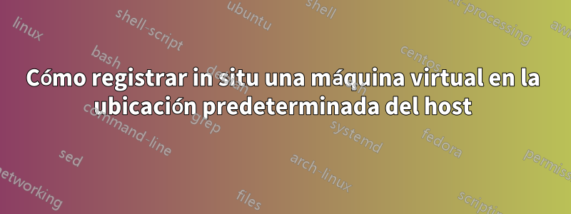 Cómo registrar in situ una máquina virtual en la ubicación predeterminada del host