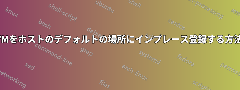 VMをホストのデフォルトの場所にインプレース登録する方法