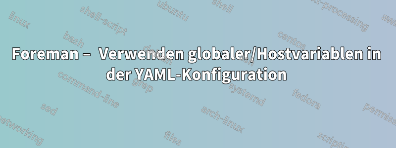 Foreman – Verwenden globaler/Hostvariablen in der YAML-Konfiguration