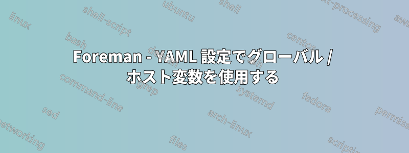 Foreman - YAML 設定でグローバル / ホスト変数を使用する