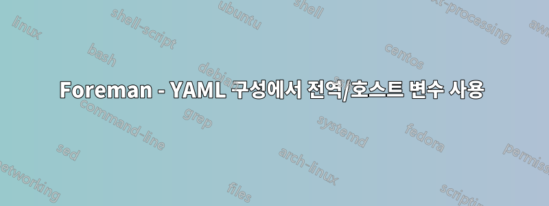 Foreman - YAML 구성에서 전역/호스트 변수 사용