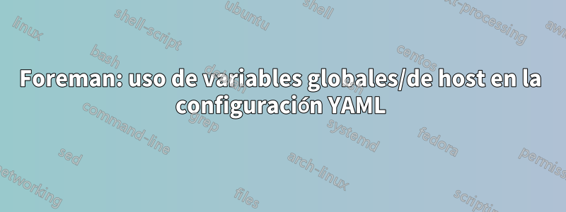 Foreman: uso de variables globales/de host en la configuración YAML