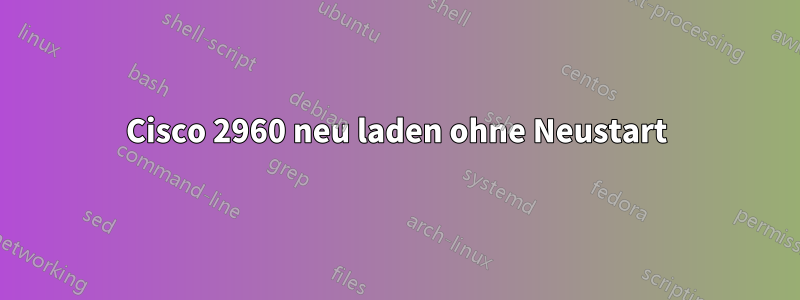 Cisco 2960 neu laden ohne Neustart