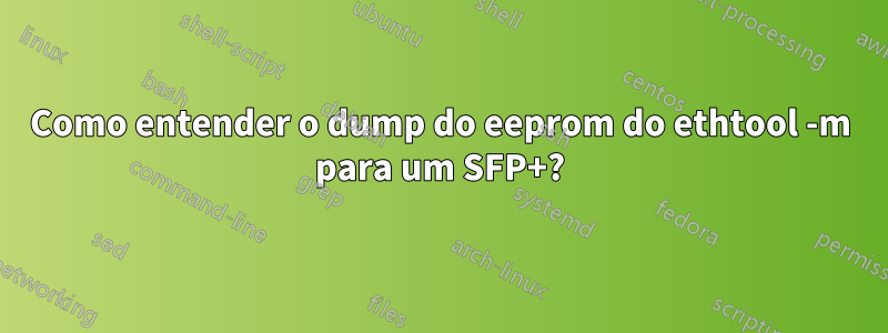 Como entender o dump do eeprom do ethtool -m para um SFP+?