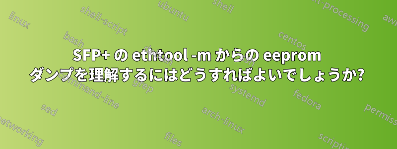 SFP+ の ethtool -m からの eeprom ダンプを理解するにはどうすればよいでしょうか?
