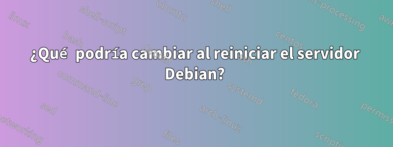 ¿Qué podría cambiar al reiniciar el servidor Debian?