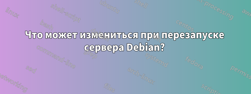 Что может измениться при перезапуске сервера Debian?