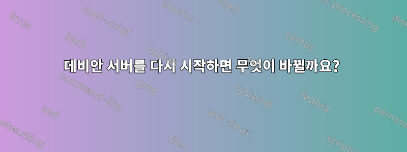 데비안 서버를 다시 시작하면 무엇이 바뀔까요?