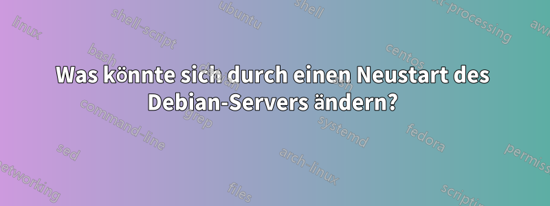 Was könnte sich durch einen Neustart des Debian-Servers ändern?