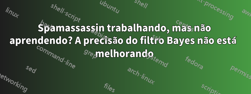 Spamassassin trabalhando, mas não aprendendo? A precisão do filtro Bayes não está melhorando