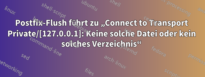 Postfix-Flush führt zu „Connect to Transport Private/[127.0.0.1]: Keine solche Datei oder kein solches Verzeichnis“