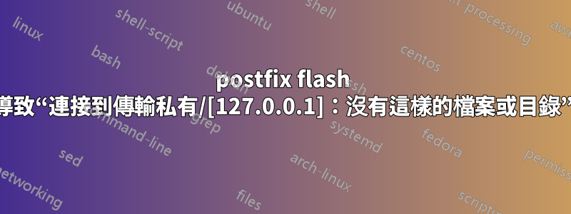 postfix flash 導致“連接到傳輸私有/[127.0.0.1]：沒有這樣的檔案或目錄”