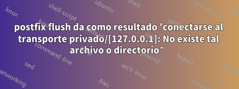 postfix flush da como resultado 'conectarse al transporte privado/[127.0.0.1]: No existe tal archivo o directorio"
