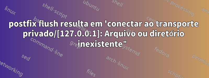 postfix flush resulta em 'conectar ao transporte privado/[127.0.0.1]: Arquivo ou diretório inexistente"