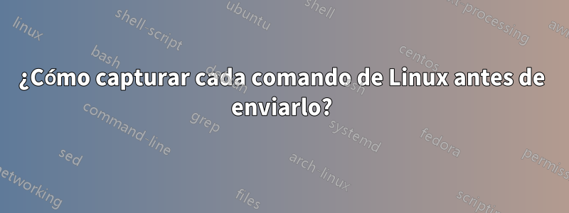 ¿Cómo capturar cada comando de Linux antes de enviarlo?