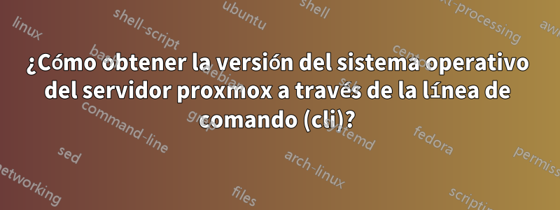 ¿Cómo obtener la versión del sistema operativo del servidor proxmox a través de la línea de comando (cli)?