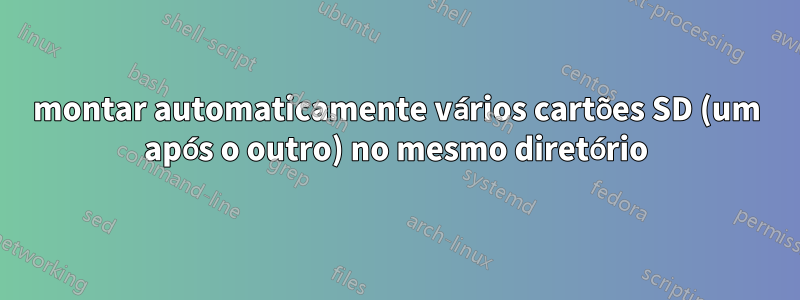 montar automaticamente vários cartões SD (um após o outro) no mesmo diretório