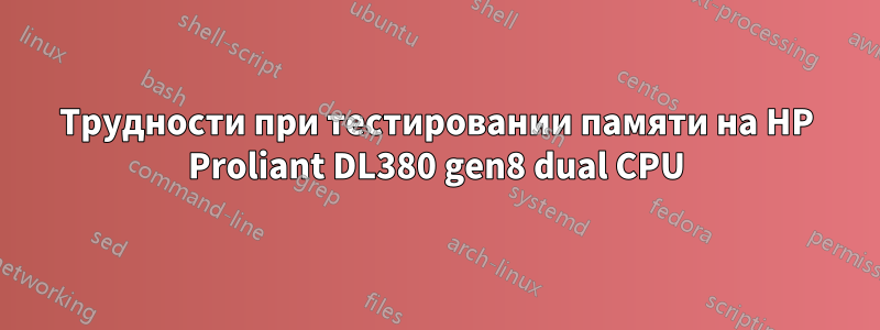 Трудности при тестировании памяти на HP Proliant DL380 gen8 dual CPU