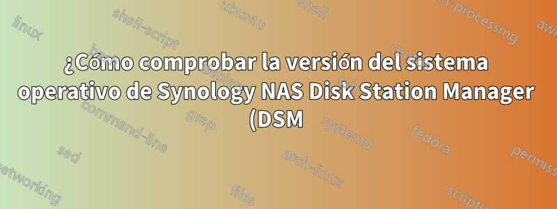 ¿Cómo comprobar la versión del sistema operativo de Synology NAS Disk Station Manager (DSM)?