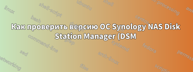 Как проверить версию ОС Synology NAS Disk Station Manager (DSM)?