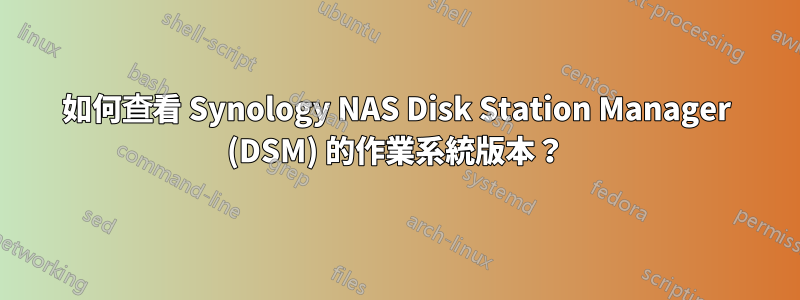 如何查看 Synology NAS Disk Station Manager (DSM) 的作業系統版本？