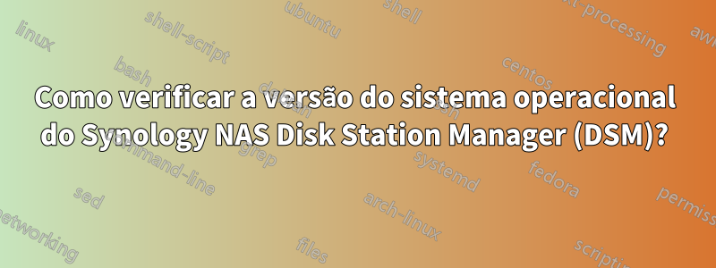 Como verificar a versão do sistema operacional do Synology NAS Disk Station Manager (DSM)?