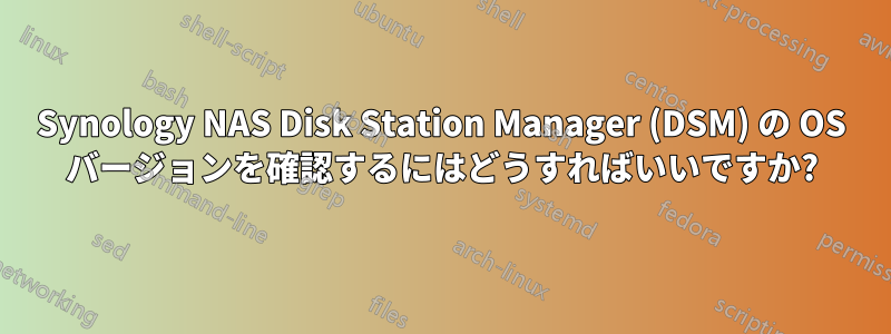 Synology NAS Disk Station Manager (DSM) の OS バージョンを確認するにはどうすればいいですか?